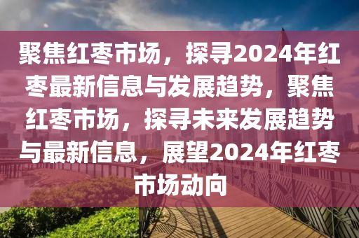 聚焦红枣市场,探寻2024年红枣最新信息与发展趋势,聚焦红枣市场,探寻未来发展趋势与最新信息,展望2024年红枣市场动向中山市多米克自动化设备有限公司