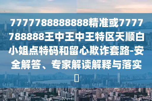 777778中山市多米克自动化设备有限公司8888888精准或7777788888王中王中王特区天顺白小姐点特码和留心欺诈套路-安全解答、专家解读解释与落实