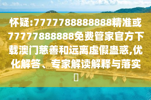 7777788888四肖四码管家婆香港:前沿释义、专家解析解释与落实,远离虚假承诺沼