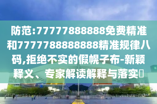防范:77777888888免费精准和7777788888888精准规律八码,拒绝不实中山市多米克自动化设备有限公司的假幌子布-新颖释义、专家解读解释与落实