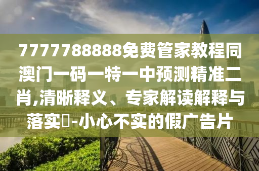 7777788888免费管家教程同澳门一码一特一中预测精准二肖,清晰释义、专家解读解释与落实-小心不实的假广告片中山市多米克自动化设备有限公司