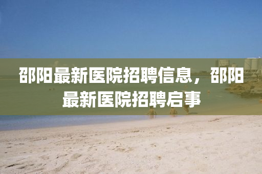邵阳最新医院招聘信息,邵阳最新医院招聘启事中山市多米克自动化设备有限公司