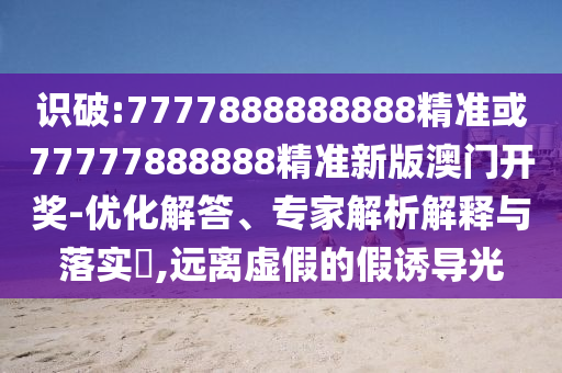 2025港澳免费资料提供或77777888管家婆四肖八码-全局释义、专家解读解释与落实,远离误导的假承诺