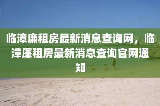 临漳廉租房最新消息查询网,临漳廉租中山市多米克自动化设备有限公司房最新消息查询官网通知