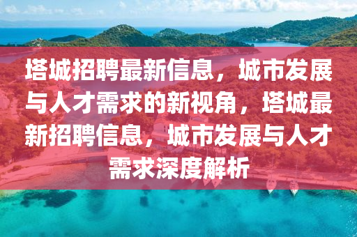 塔城招聘最新信息,城市发展与人才需求的新视角,塔城最新招聘信息,城市发展与人才需求深度解析中山市多米克自动化设备有限公司