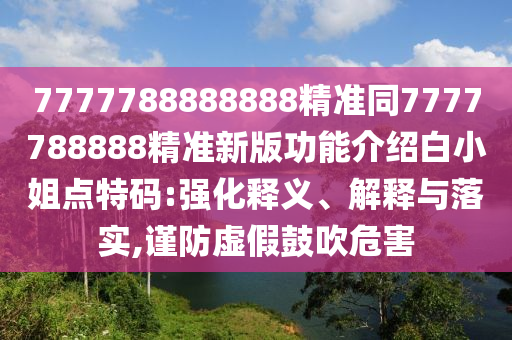 揭示:新澳天天开奖资料大全600或77778888管家婆的背景领域解答、解释与落实-留心伪假宣传危害