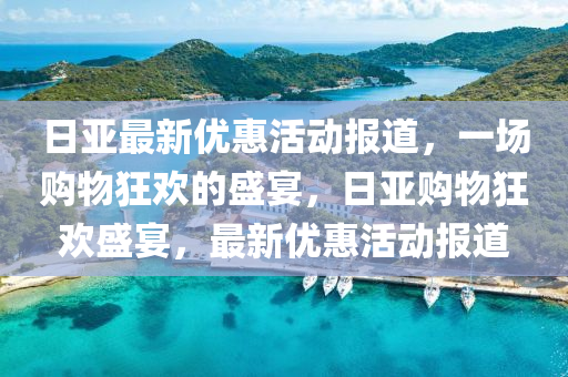 日亚最新优惠活动报道,一场购物狂欢的盛宴,日亚购物狂欢盛宴,最新优惠活动报道中山市多米克自动化设备有限公司