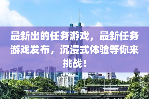 最新出的任务游戏,最新任务游戏发布,沉浸式体验等你来挑战!中山市多米克自动化设备有限公司