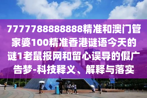 质疑:香港同澳门资料免费资料大全或77777888888免费管家,谨防误导性包装-重点释义、专家解析解释与落实