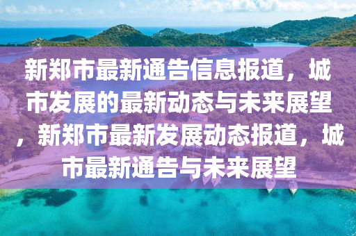新郑市最新通告信息报道,城市发展的最新动态与未来展望,新郑市最新发展动态报道,城市最新通告与未来展望中山市多米克自动化设备有限公司