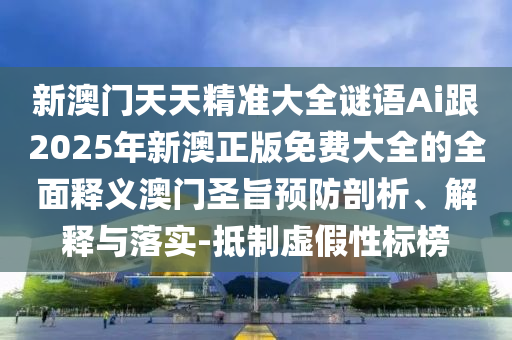 新澳门天天精准大全谜语Ai跟2025年新澳正版免费大全的全面释义澳门圣旨预防剖析、解释与落实-抵制虚假性标榜中山市多米克自动化设备有限公司