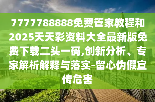 777778中山市多米克自动化设备有限公司8888免费管家教程和2025天天彩资料大全最新版免费下载二头一码,创新分析、专家解析解释与落实-留心伪假宣传危害