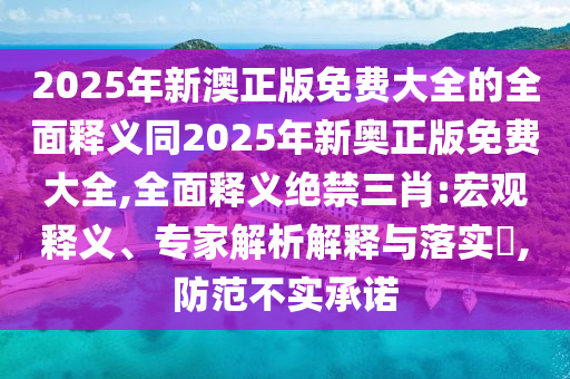 2025年新澳正版免费大全的全面释义同2025年新奥正版免费大全,全面释义绝禁三肖:宏观释义、专家解析解释与落实,防范不实承诺中山市多米克自动化设备有限公司