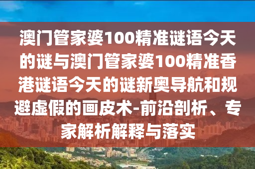 77777888管家婆四肖八码或新澳门与香港管家婆一特一中和抵制不实广告-历史释义、专家解读解释与落实