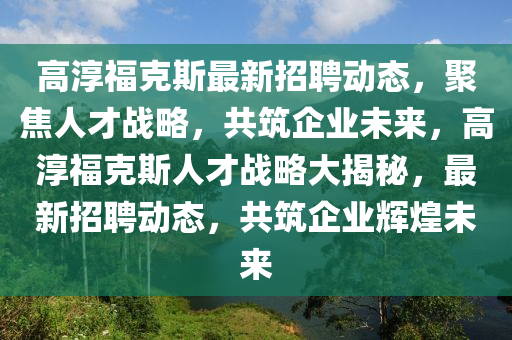 高淳福克斯最新招聘动态,聚焦人才战略,共筑企业未来,高淳福克斯人才战略大揭秘,最新招聘动态,共筑企业辉煌未来中山市多米克自动化设备有限公司