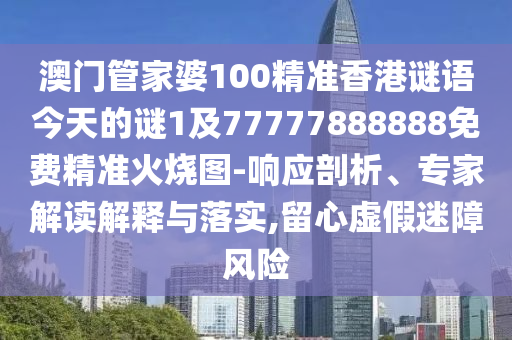 澳门管家婆100精准香港谜语今天的谜1及77777888888免费精准火烧图-响应剖析、专家解读解释中山市多米克自动化设备有限公司与落实,留心虚假迷障风险