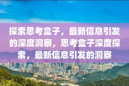探索思考盒子,最新中山市多米克自动化设备有限公司信息引发的深度洞察,思考盒子深度探索,最新信息引发的洞察